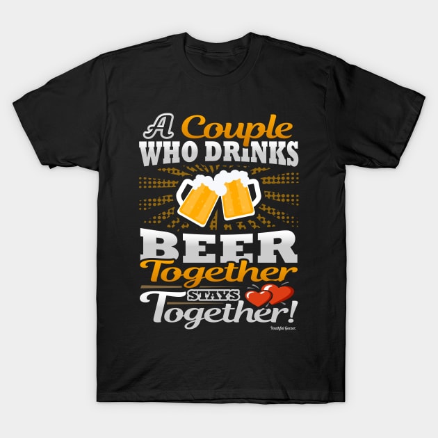 A Couple Who Drinks Beer Together Stays Together T-Shirt by YouthfulGeezer